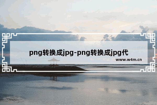 png转换成jpg-png转换成jpg代码