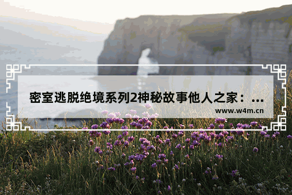 密室逃脱绝境系列2神秘故事他人之家：密室逃脱绝境系列2神秘故事他人之家1