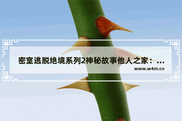 密室逃脱绝境系列2神秘故事他人之家：密室逃脱绝境系列2神秘故事他人之家1