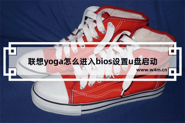 联想yoga怎么进入bios设置u盘启动 联想Yoga如何在BIOS中设置启动顺序为U盘？