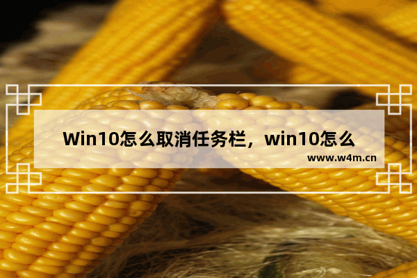 Win10怎么取消任务栏，win10怎么取消任务栏图标