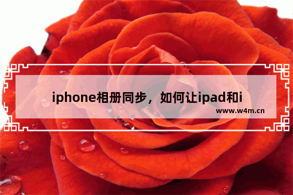 iphone相册同步，如何让ipad和iphone相册同步