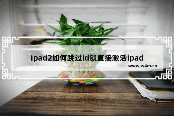 ipad2如何跳过id锁直接激活ipad