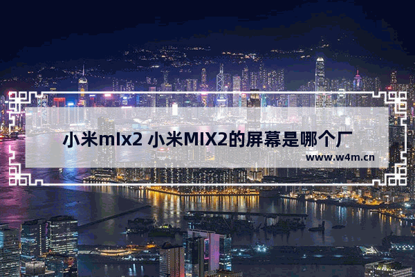 小米mIx2 小米MIX2的屏幕是哪个厂家的