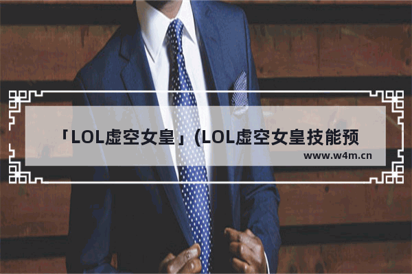 「LOL虚空女皇」(LOL虚空女皇技能预览)