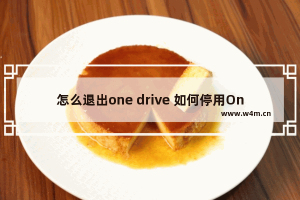 怎么退出one drive 如何停用OneDrive