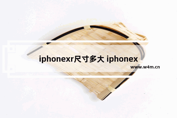 iphonexr尺寸多大 iphonex