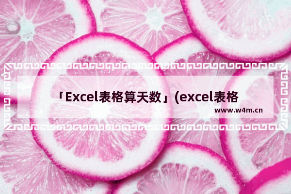 「Excel表格算天数」(excel表格算天数的公式)