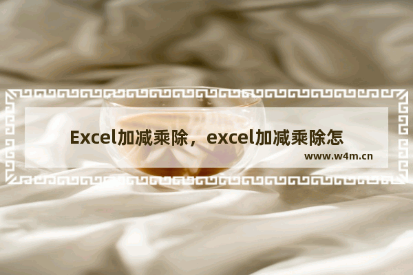 Excel加减乘除，excel加减乘除怎么输入函数