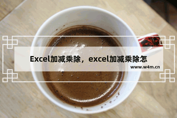 Excel加减乘除，excel加减乘除怎么输入函数