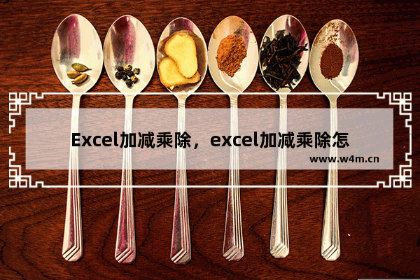 Excel加减乘除，excel加减乘除怎么输入函数