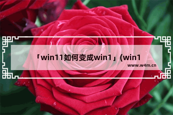 「win11如何变成win1」(win11如何变成win10界面软件)