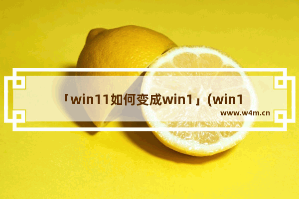 「win11如何变成win1」(win11如何变成win10界面软件)