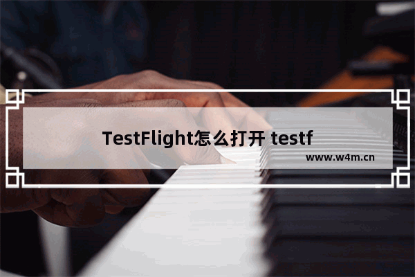 TestFlight怎么打开 testflight怎么打开文件