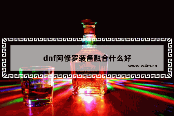 dnf阿修罗装备融合什么好