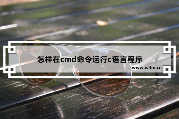 怎样在cmd命令运行c语言程序