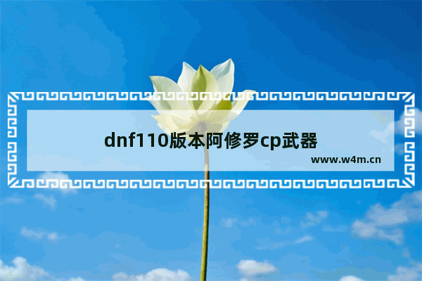 dnf110版本阿修罗cp武器