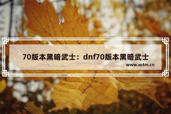 70版本黑暗武士：dnf70版本黑暗武士攻略