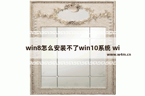 win8怎么安装不了win10系统 win8安装win10失败，原因何在？