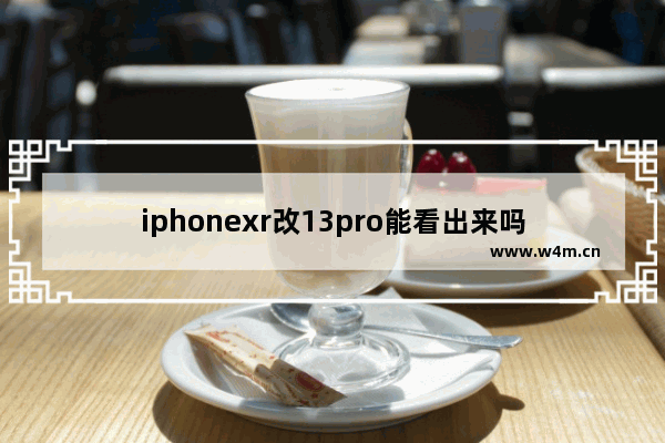 iphonexr改13pro能看出来吗