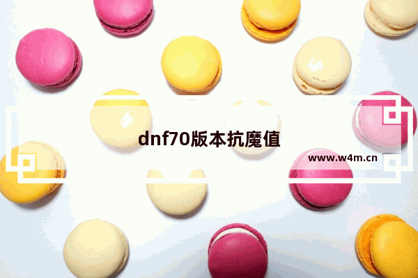 dnf70版本抗魔值