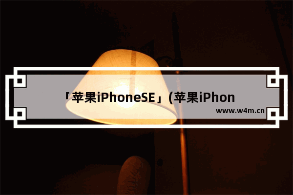 「苹果iPhoneSE」(苹果iPhoneSE3最新价格)