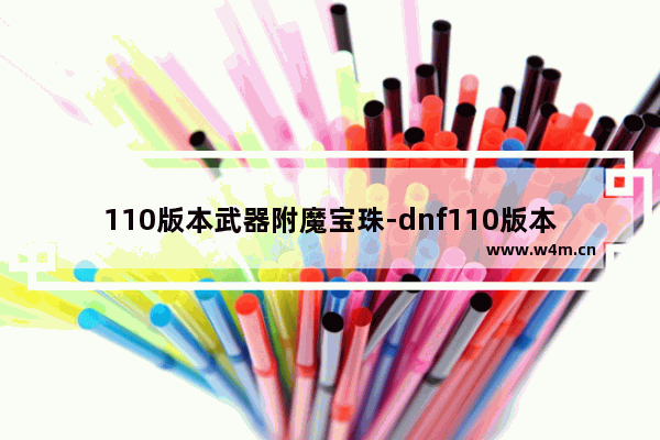 110版本武器附魔宝珠-dnf110版本武器附魔宝珠