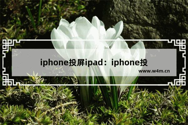 iphone投屏ipad：iphone投屏ipad软件