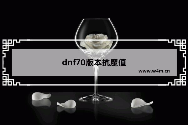 dnf70版本抗魔值