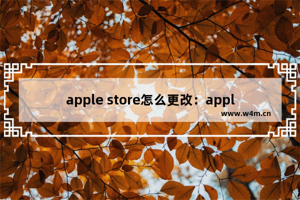 apple store怎么更改：apple store怎么更改ID