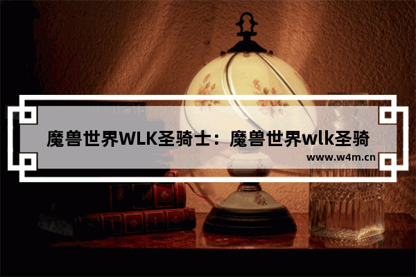 魔兽世界WLK圣骑士：魔兽世界wlk圣骑士天赋