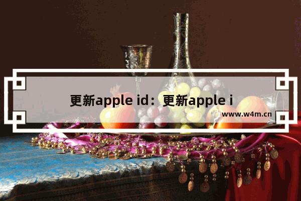 更新apple id：更新apple id设置验证失败有什么影响