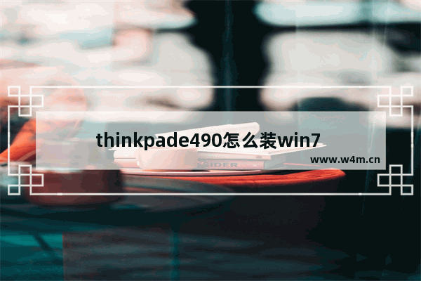 thinkpade490怎么装win7 ThinkPad E490安装Windows 7的方法