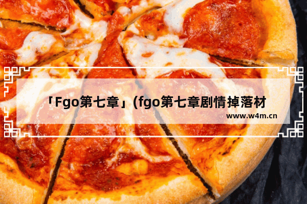 「Fgo第七章」(fgo第七章剧情掉落材料)