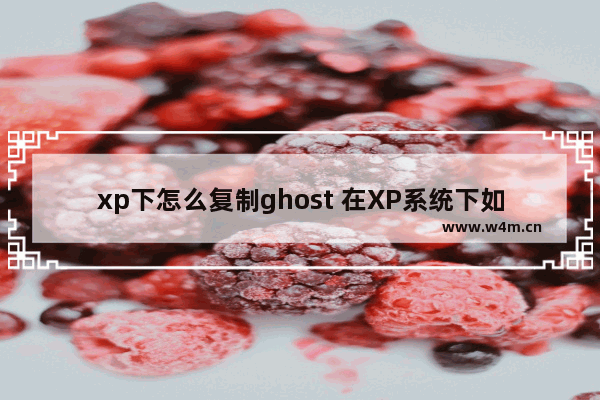 xp下怎么复制ghost 在XP系统下如何复制Ghost？