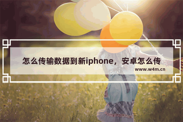 怎么传输数据到新iphone，安卓怎么传输数据到新iphone