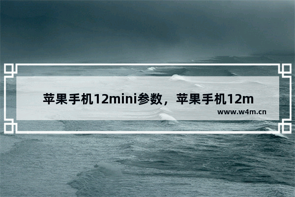 苹果手机12mini参数，苹果手机12mini参数配置