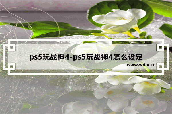 ps5玩战神4-ps5玩战神4怎么设定