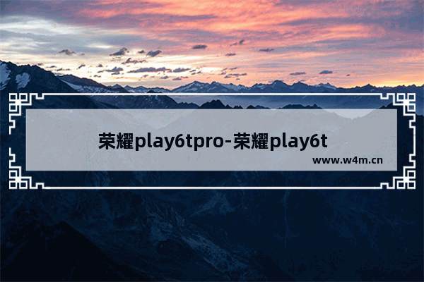 荣耀play6tpro-荣耀play6tpro参数配置详情图片