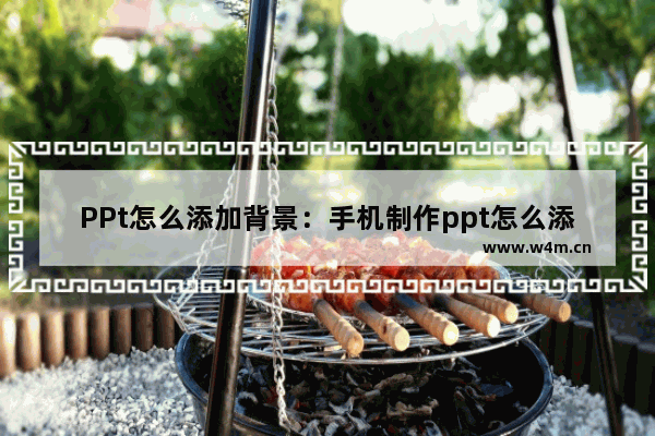 PPt怎么添加背景：手机制作ppt怎么添加背景音乐