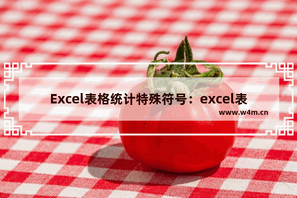 Excel表格统计特殊符号：excel表格统计特殊符号和文本个数的函数