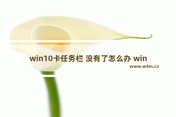 win10卡任务栏 没有了怎么办 win10任务栏不见了怎么办