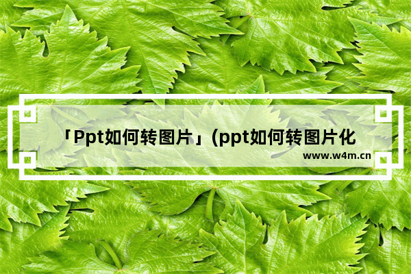 「Ppt如何转图片」(ppt如何转图片化pdf)