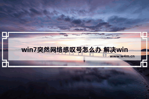 win7突然网络感叹号怎么办 解决win7网络突然断开问题