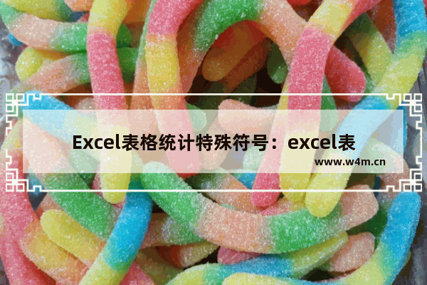 Excel表格统计特殊符号：excel表格统计特殊符号和文本个数的函数