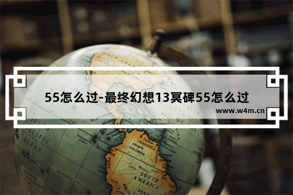 55怎么过-最终幻想13冥碑55怎么过