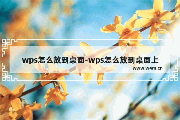 wps怎么放到桌面-wps怎么放到桌面上