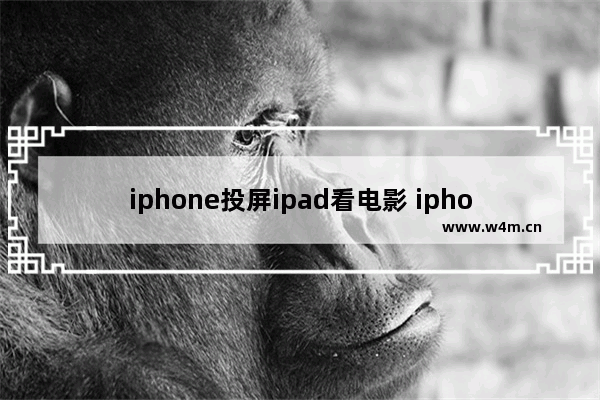 iphone投屏ipad看电影 iphone投屏ipad看电影不需要Wi-Fi的情况下