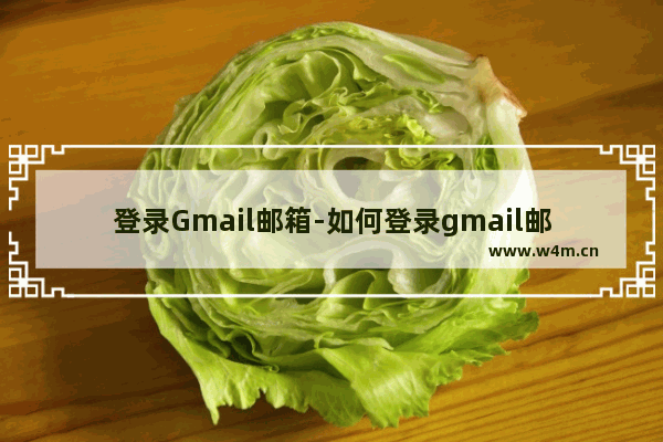 登录Gmail邮箱-如何登录gmail邮箱登陆