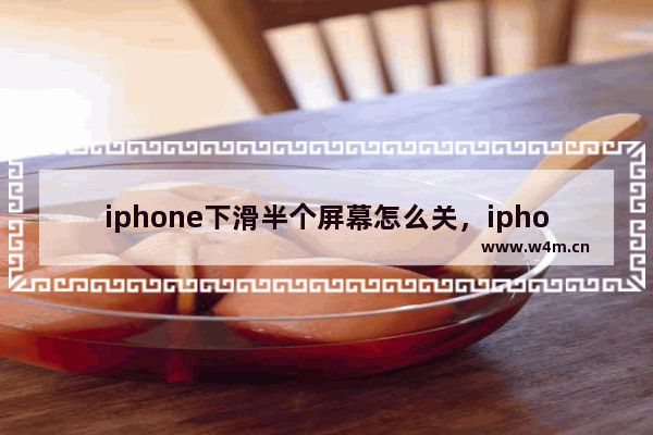 iphone下滑半个屏幕怎么关，iphone下滑半个屏幕怎么关闭